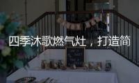四季沐歌燃气灶，打造简约不简单的厨房高级感