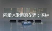 四季沐歌恒温花洒：深耕智能产品 打造轻松淋浴时光