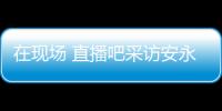 在现场 直播吧采访安永佳：日本亚洲最强也是世界劲旅 很开心进球