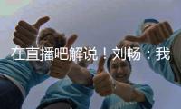 在直播吧解说！刘畅�：我也是好起来了，竟然能和董路老师解说国足