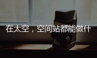 在太空	，空间站都能做什么