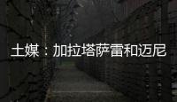 土媒：加拉塔萨雷和迈尼昂达成协议，与米兰谈判也取得进展