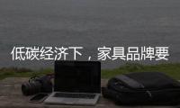 低碳经济下，家具品牌要说些什么
