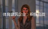 体育建筑企业：积极应战重获发展