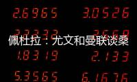 佩杜拉
：尤文和曼联谈桑乔顺利&球员想去 小维阿愿意加盟马赛