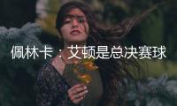 佩林卡：艾顿是总决赛球队的首发中锋 非常契合湖人争冠的目标