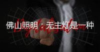 佛山照明：无主灯是一种趋势，未来或将常态存在!