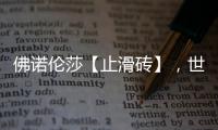 佛诺伦莎【止滑砖】，世界的安全守护砖家!