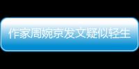作家周婉京发文疑似轻生：警方回应“情况良好”，近日陷入抄袭争议
