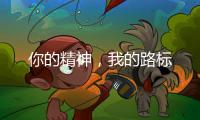 你的精神，我的路标