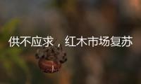 供不应求，红木市场复苏
，淡季爆单
，增幅约20%!