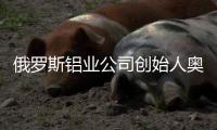 俄罗斯铝业公司创始人奥列格·德里帕斯卡：没有特斯拉汽车，大家还是会活下去的