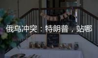 俄乌冲突：特朗普，站哪边
？