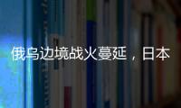 俄乌边境战火蔓延，日本宣布解除“巨大地震预警”