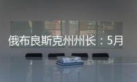 俄布良斯克州州长：5月31日晚坍塌桥梁系被炸毁