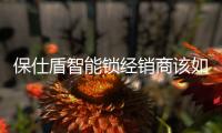 保仕盾智能锁经销商该如何做好用户教育?
