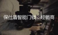 保仕盾智能门锁：经销商如何寻找适合的智能锁品牌?