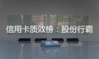 信用卡质效榜：股份行霸榜前四 城商行高度分化