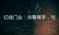 亿佳门业：与春挥手，与夏相守