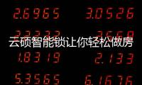 云硕智能锁让你轻松做房东，不再为“锁”事烦恼