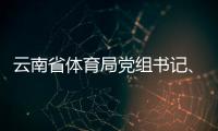 云南省体育局党组书记
、局长洪正华接受纪律审查和监察调查