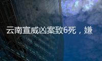 云南宣威凶案致6死，嫌疑人曾犯强奸罪