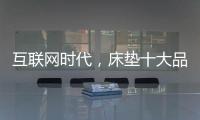 互联网时代
，床垫十大品牌的推广要重视口碑