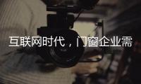 互联网时代�，门窗企业需辩证看待新事物