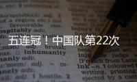 五连冠！中国队第22次夺得世乒赛女团冠军