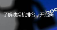 了解油烟机排名，开启美好生活