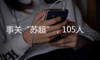 事关“苏超”	，105人落网！