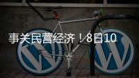 事关民营经济！8日10时将举行发布会
