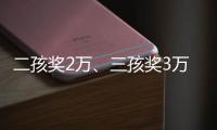 二孩奖2万
、三孩奖3万，广东一地放大招→