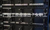 产假工资是谁出？女职工生育能领多少生育津贴？