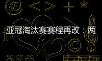 亚冠淘汰赛赛程再改	：两轮提前1天 决赛不变