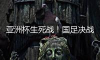 亚洲杯生死战！国足决战黎巴嫩或三分无望