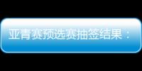 亚青赛预选赛抽签结果	：U19国足战韩国新加坡