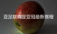 亚足联确定亚冠最新赛程：延期至5月 8月打完