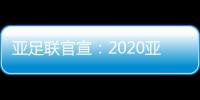 亚足联官宣：2020亚冠决赛落户卡塔尔多哈