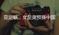 亚足联�：女足奥预赛中国队4月开赛先客后主