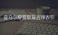 亚马尔穿曼联复古球衣引热议，球迷狂想转会可能