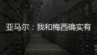 亚马尔	：我和梅西确实有很多相似之处，但我想书写属于我的历史