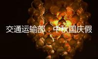 交通运输部
：中秋国庆假期小型客车免收通行费