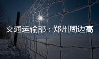 交通运输部：郑州周边高速公路已恢复正常通行