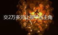 交2万多元让孩子当主角，珠海一家长起诉影视公司“货不对板”
	！法院判了