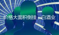 价格大面积倒挂，白酒业挤泡沫