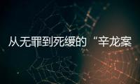 从无罪到死缓的“辛龙案”�，检察官详述抗诉经过