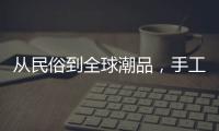 从民俗到全球潮品，手工香包热销海内外引领新潮流