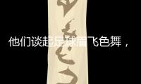 他们谈起足球眉飞色舞
	，后悔走上歧途｜记者手记