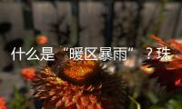 什么是“暖区暴雨”�？珠海这场强降水原来和它有关